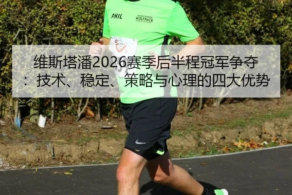 维斯塔潘2026赛季后半程冠军争夺：技术、稳定、策略与心理的四大优势