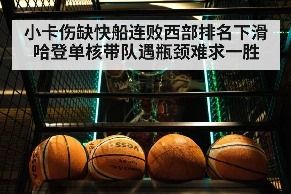 小卡伤缺快船连败西部排名下滑 哈登单核带队遇瓶颈难求一胜