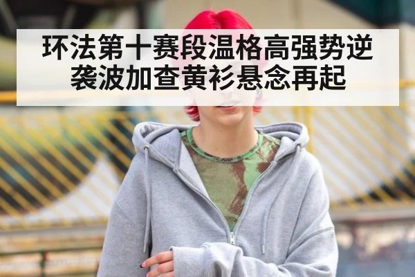 环法第十赛段温格高强势逆袭波加查黄衫悬念再起
