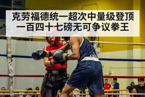 克劳福德统一超次中量级登顶一百四十七磅无可争议拳王